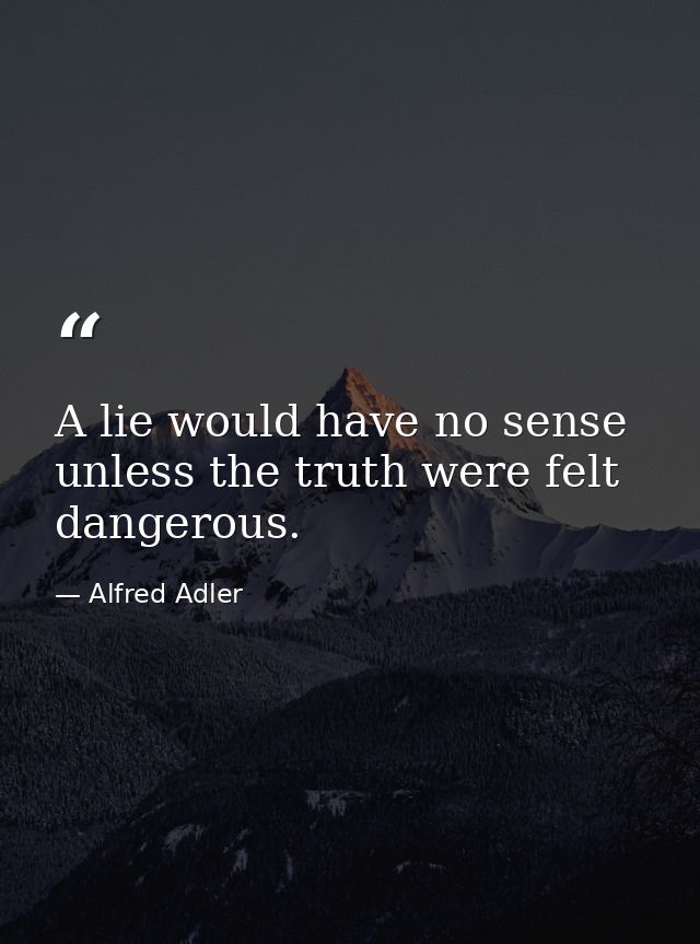 A lie would have no sense unless the truth were felt dangerous. — Alfred Adler
