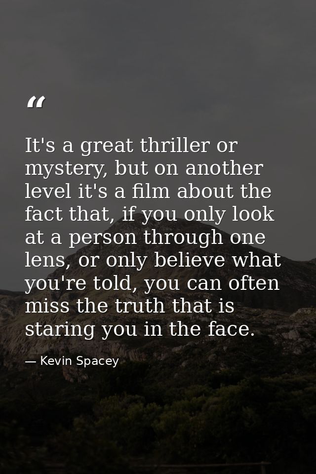 It's a great thriller or mystery, but on another level it's a film about the fact that, if you only look at a person thr — Kevin Spacey