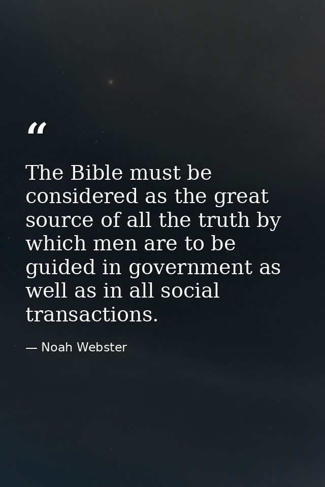 The Bible must be considered as the great source of all the truth by which men are to be guided in government as well as — Noah Webster