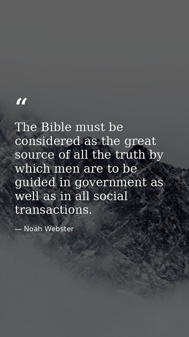 The Bible must be considered as the great source of all the truth by which men are to be guided in government as well as — Noah Webster