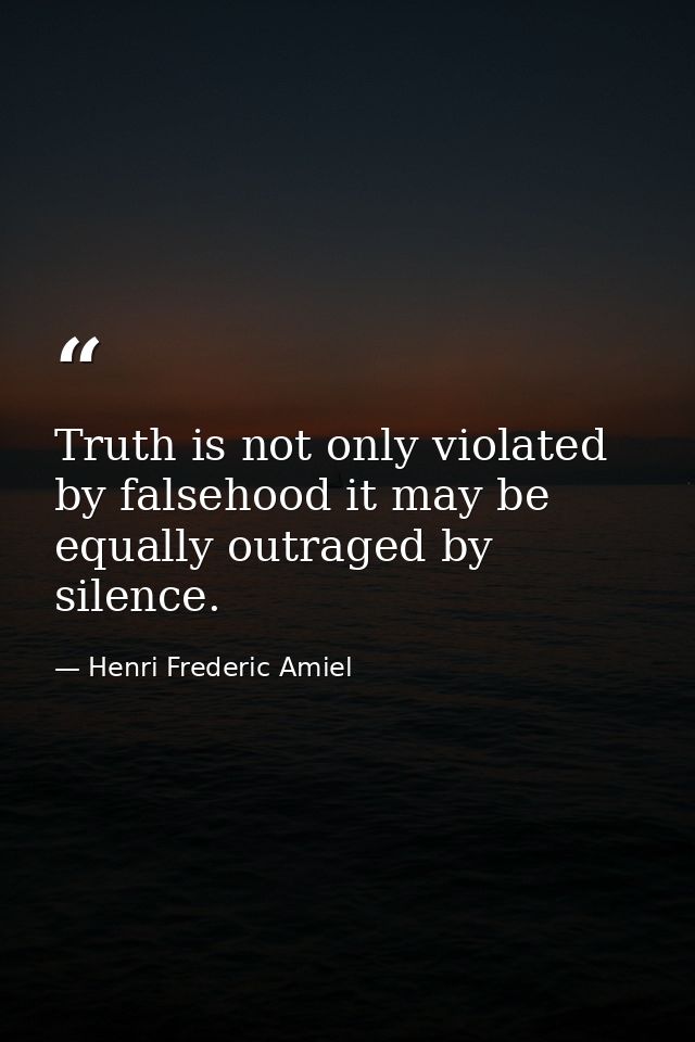 Truth is not only violated by falsehood it may be equally outraged by silence. — Henri Frederic Amiel