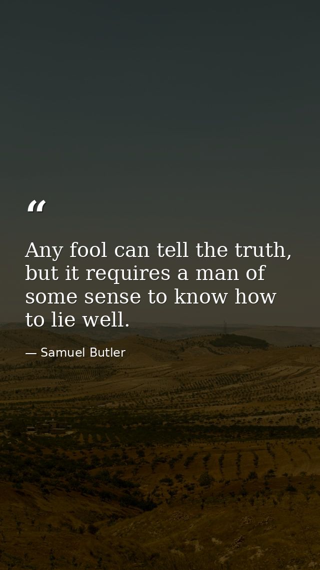 Any fool can tell the truth, but it requires a man of some sense to know how to lie well. — Samuel Butler