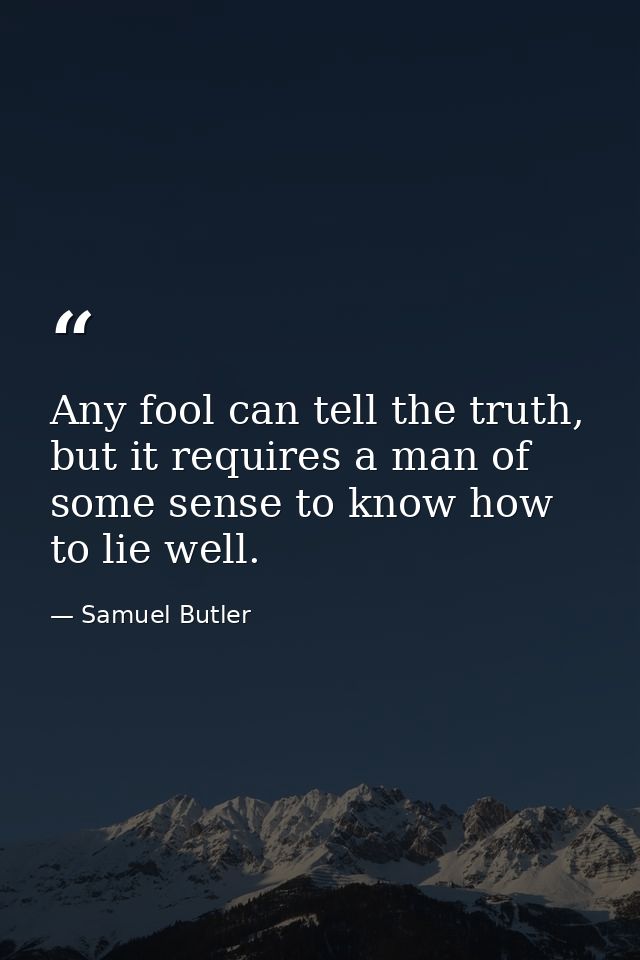 Any fool can tell the truth, but it requires a man of some sense to know how to lie well. — Samuel Butler