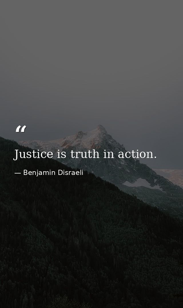 Justice is truth in action. — Benjamin Disraeli