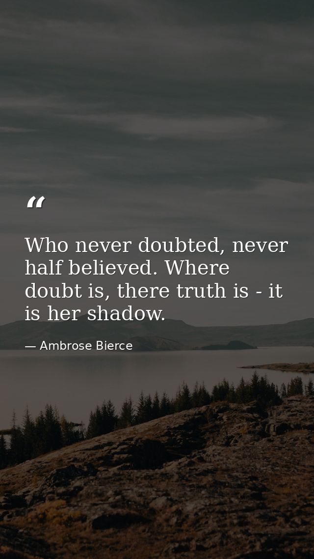 Who never doubted, never half believed. Where doubt is, there truth is - it is her shadow. — Ambrose Bierce