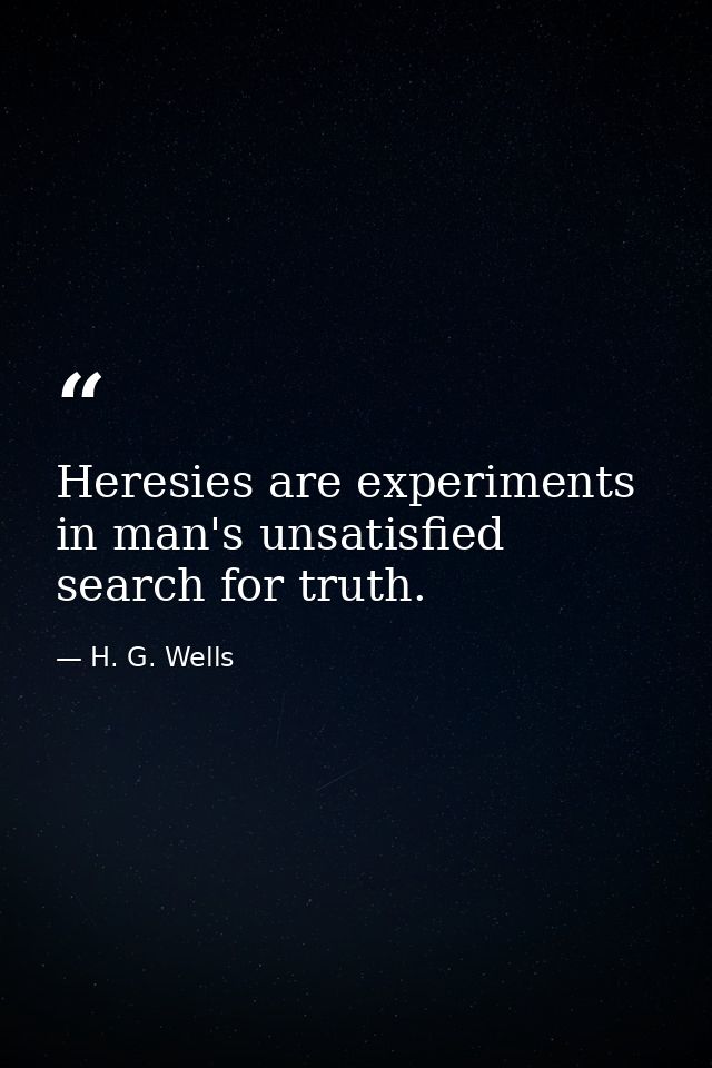 Heresies are experiments in man's unsatisfied search for truth. — H. G. Wells