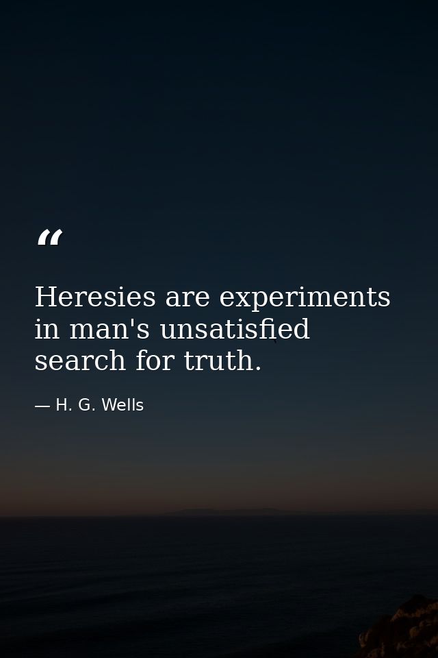Heresies are experiments in man's unsatisfied search for truth. — H. G. Wells