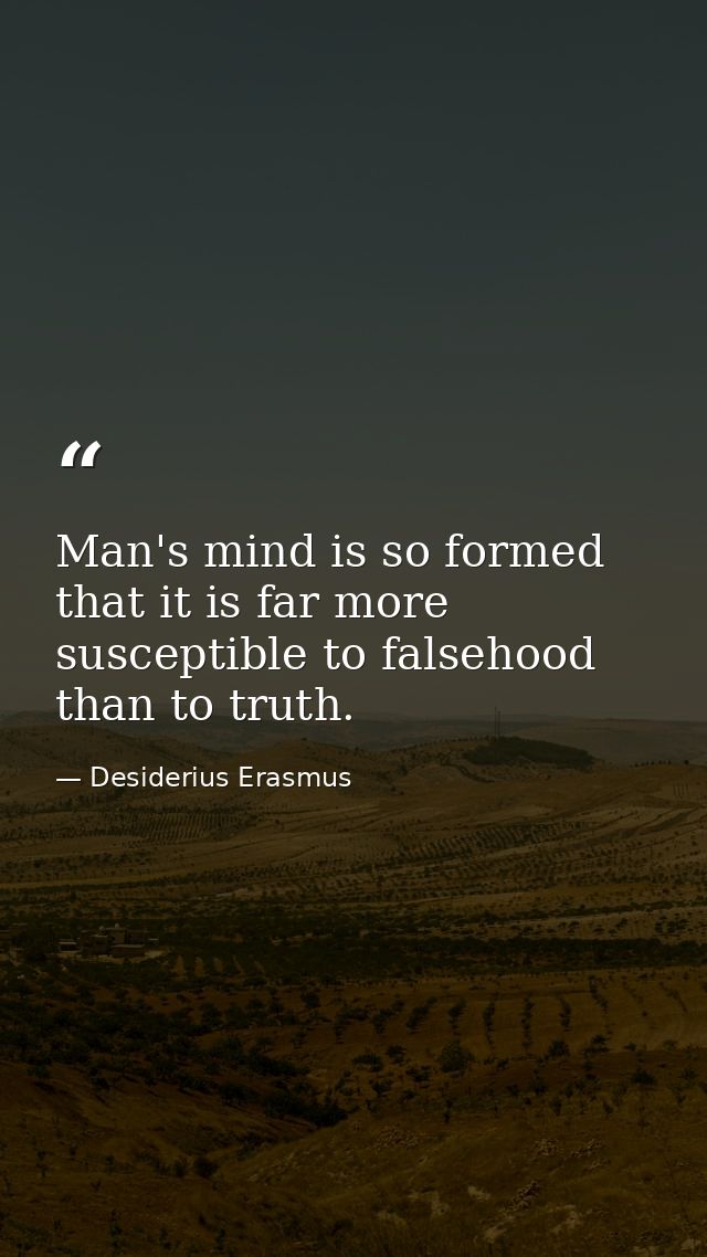 Man's mind is so formed that it is far more susceptible to falsehood than to truth. — Desiderius Erasmus