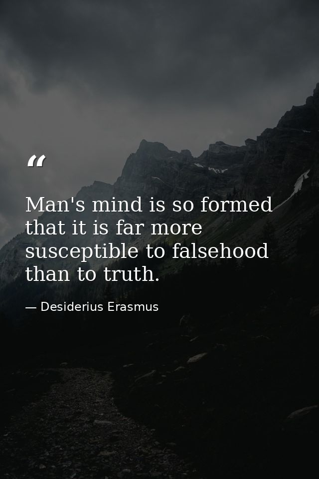 Man's mind is so formed that it is far more susceptible to falsehood than to truth. — Desiderius Erasmus