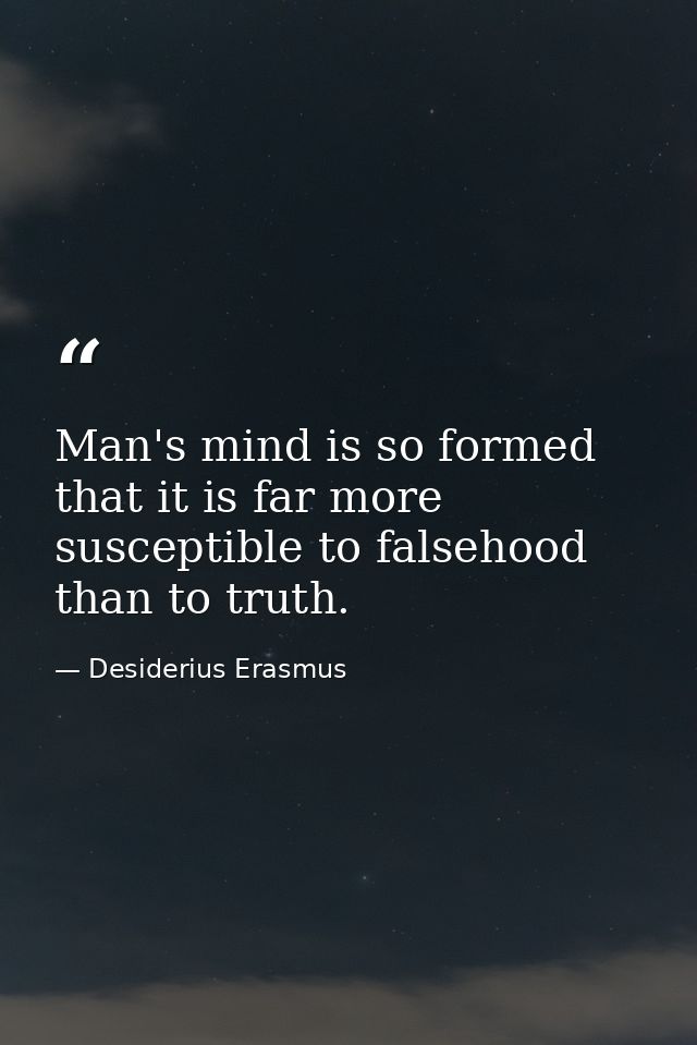 Man's mind is so formed that it is far more susceptible to falsehood than to truth. — Desiderius Erasmus