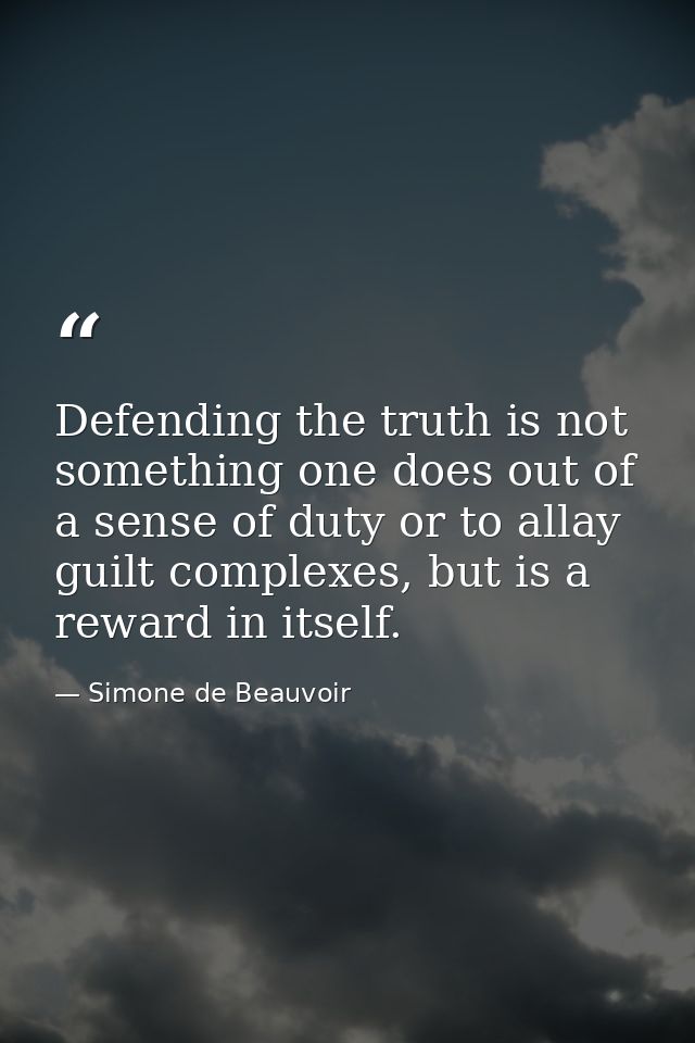 Defending the truth is not something one does out of a sense of duty or to allay guilt complexes, but is a reward in its — Simone de Beauvoir