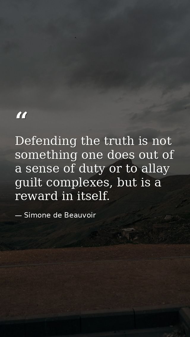 Defending the truth is not something one does out of a sense of duty or to allay guilt complexes, but is a reward in its — Simone de Beauvoir