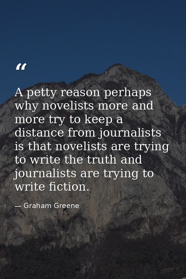 A petty reason perhaps why novelists more and more try to keep a distance from journalists is that novelists are trying  — Graham Greene