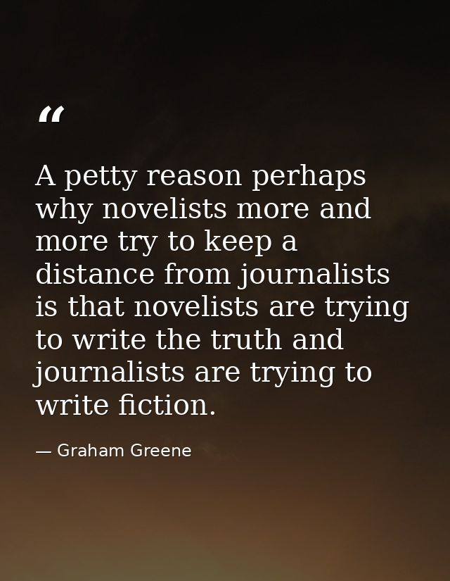 A petty reason perhaps why novelists more and more try to keep a distance from journalists is that novelists are trying  — Graham Greene