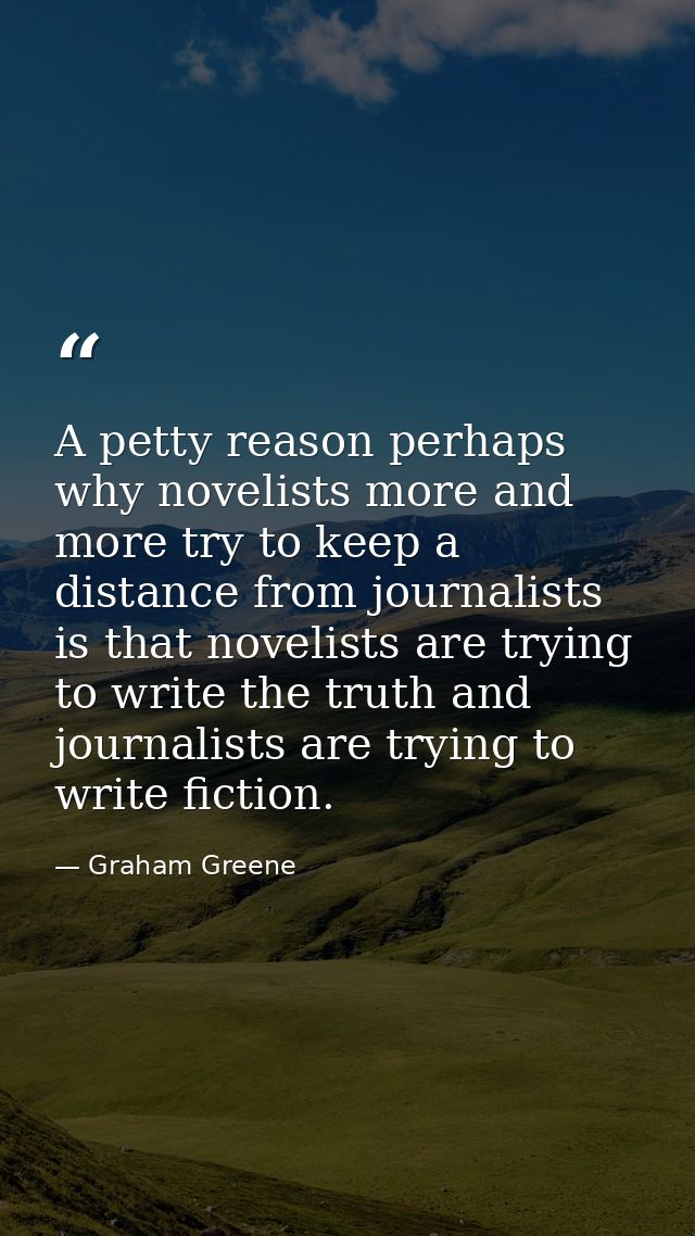 A petty reason perhaps why novelists more and more try to keep a distance from journalists is that novelists are trying  — Graham Greene