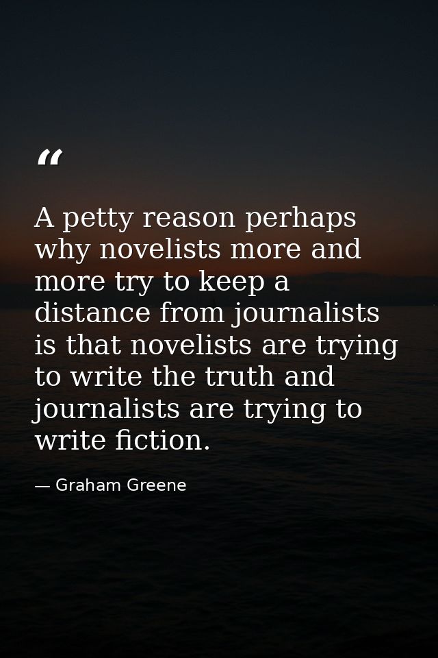 A petty reason perhaps why novelists more and more try to keep a distance from journalists is that novelists are trying  — Graham Greene