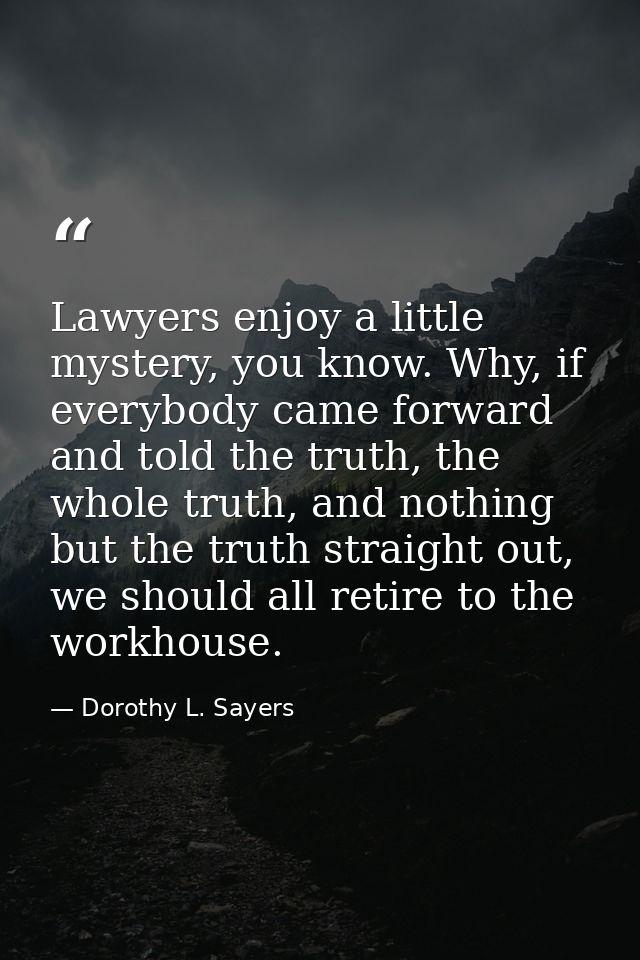 Lawyers enjoy a little mystery, you know. Why, if everybody came forward and told the truth, the whole truth, and nothin — Dorothy L. Sayers