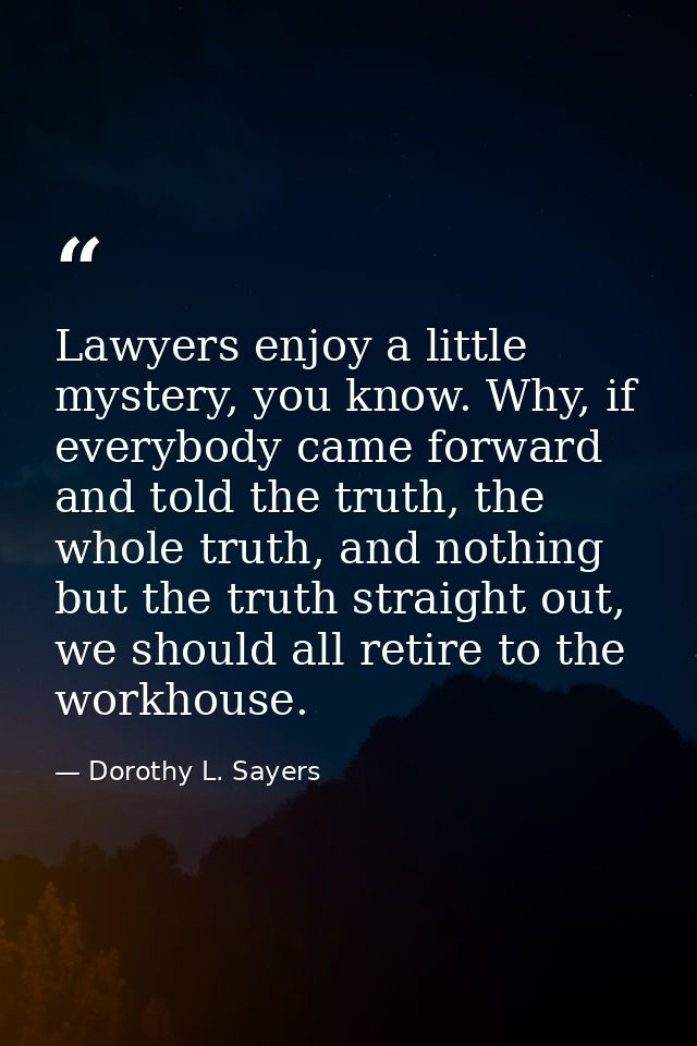 Lawyers enjoy a little mystery, you know. Why, if everybody came forward and told the truth, the whole truth, and nothin — Dorothy L. Sayers