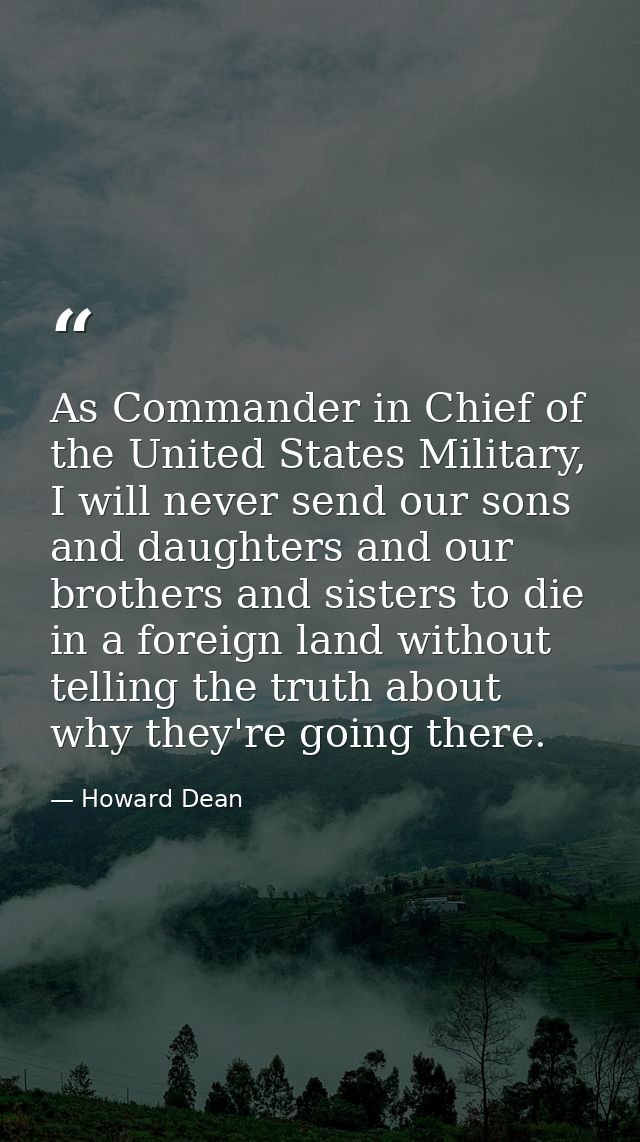 As Commander in Chief of the United States Military, I will never send our sons and daughters and our brothers and siste — Howard Dean