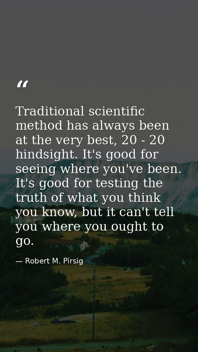 Traditional scientific method has always been at the very best, 20 - 20 hindsight. It's good for seeing where you've bee — Robert M. Pirsig