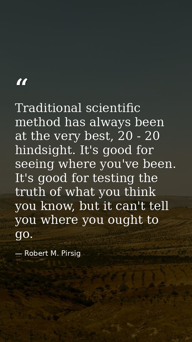 Traditional scientific method has always been at the very best, 20 - 20 hindsight. It's good for seeing where you've bee — Robert M. Pirsig