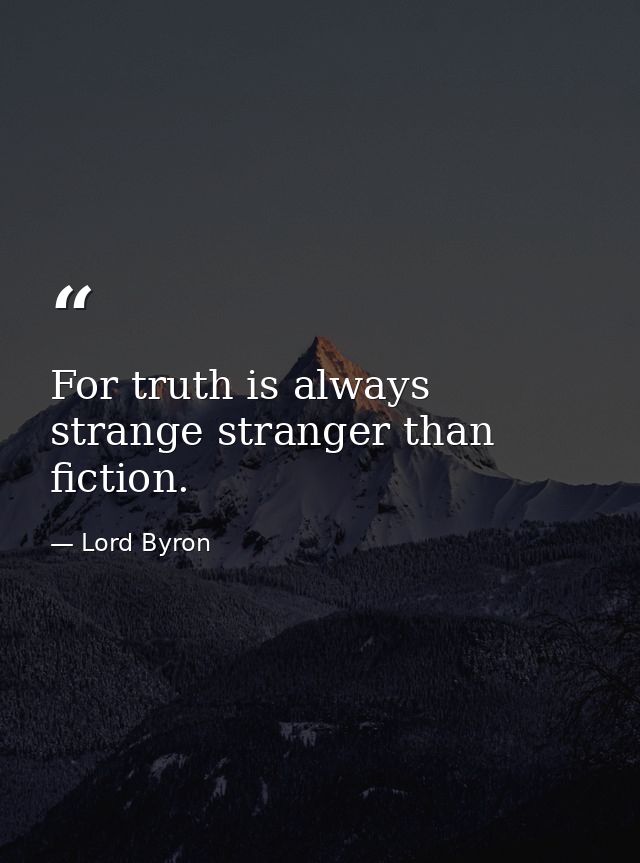 For truth is always strange stranger than fiction. — Lord Byron
