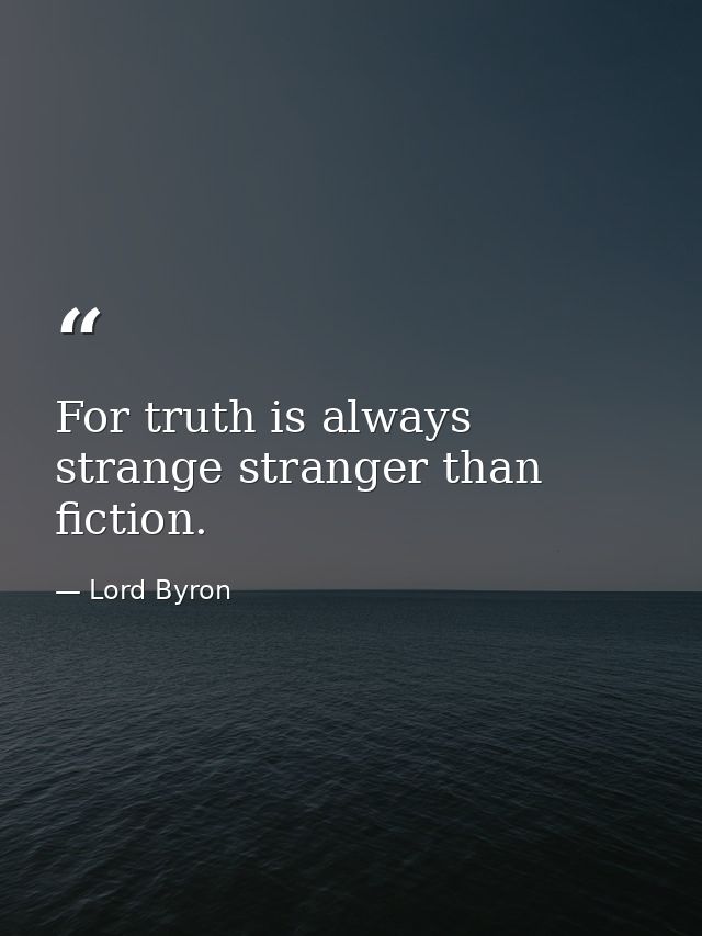 For truth is always strange stranger than fiction. — Lord Byron