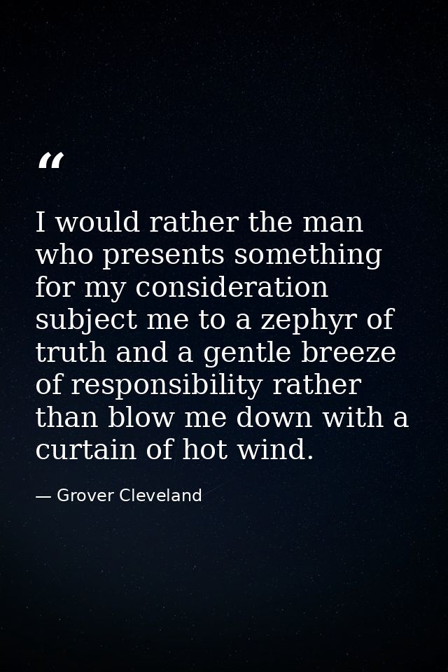 I would rather the man who presents something for my consideration subject me to a zephyr of truth and a gentle breeze o — Grover Cleveland
