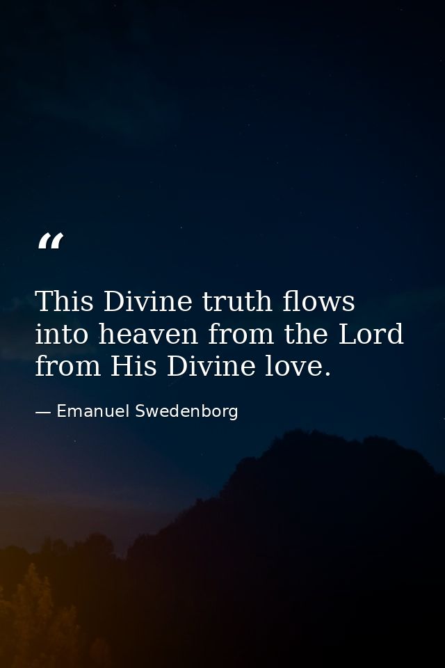 This Divine truth flows into heaven from the Lord from His Divine love. — Emanuel Swedenborg