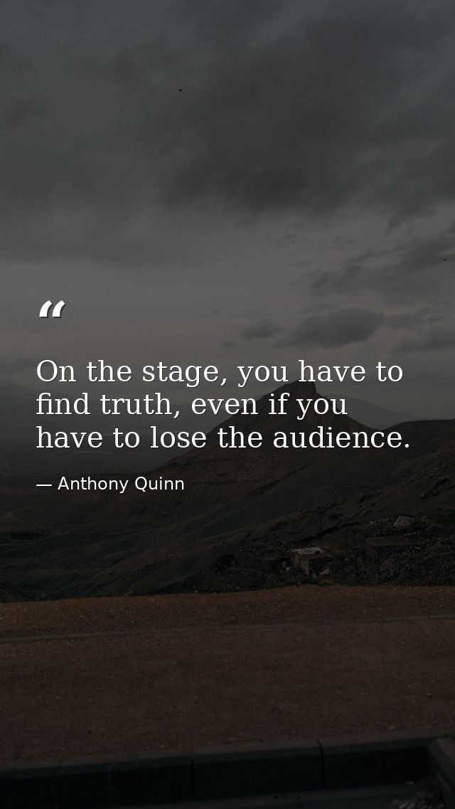 On the stage, you have to find truth, even if you have to lose the audience. — Anthony Quinn