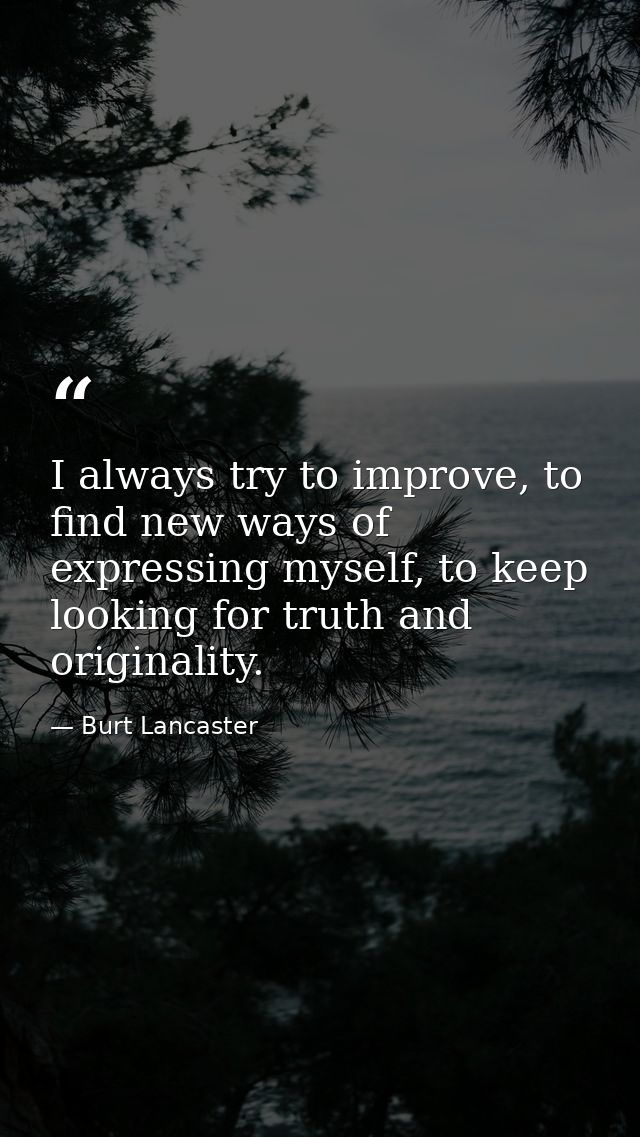 I always try to improve, to find new ways of expressing myself, to keep looking for truth and originality. — Burt Lancaster