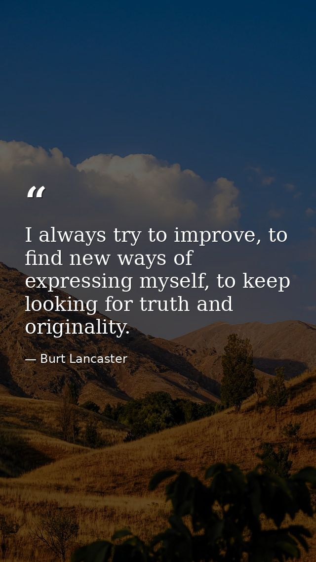 I always try to improve, to find new ways of expressing myself, to keep looking for truth and originality. — Burt Lancaster