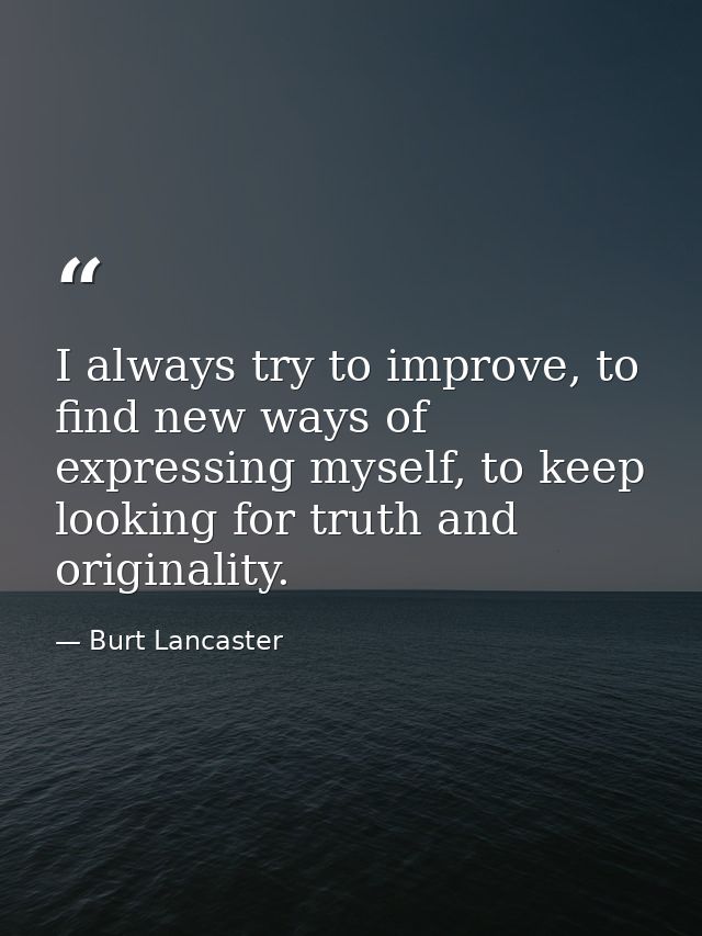 I always try to improve, to find new ways of expressing myself, to keep looking for truth and originality. — Burt Lancaster