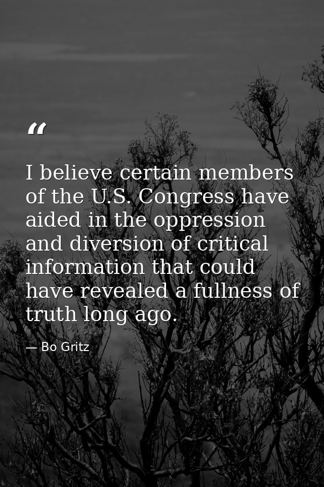 I believe certain members of the U.S. Congress have aided in the oppression and diversion of critical information that c — Bo Gritz