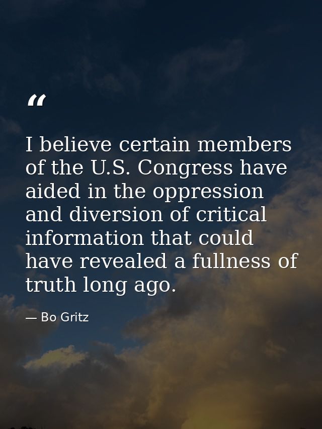 I believe certain members of the U.S. Congress have aided in the oppression and diversion of critical information that c — Bo Gritz