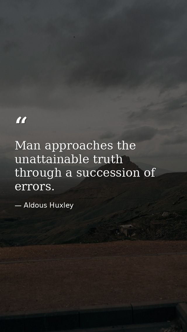 Man approaches the unattainable truth through a succession of errors. — Aldous Huxley