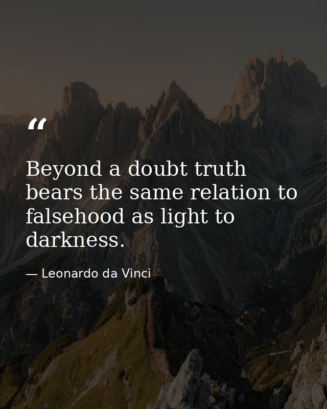 Beyond a doubt truth bears the same relation to falsehood as light to darkness. — Leonardo da Vinci