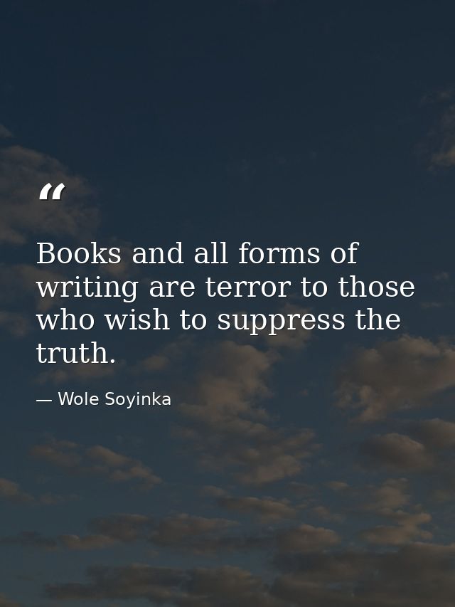 Books and all forms of writing are terror to those who wish to suppress the truth. — Wole Soyinka