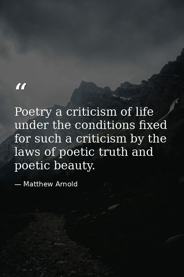 Poetry a criticism of life under the conditions fixed for such a criticism by the laws of poetic truth and poetic beauty — Matthew Arnold