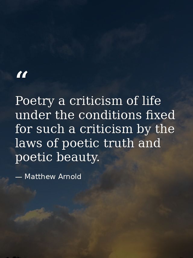 Poetry a criticism of life under the conditions fixed for such a criticism by the laws of poetic truth and poetic beauty — Matthew Arnold