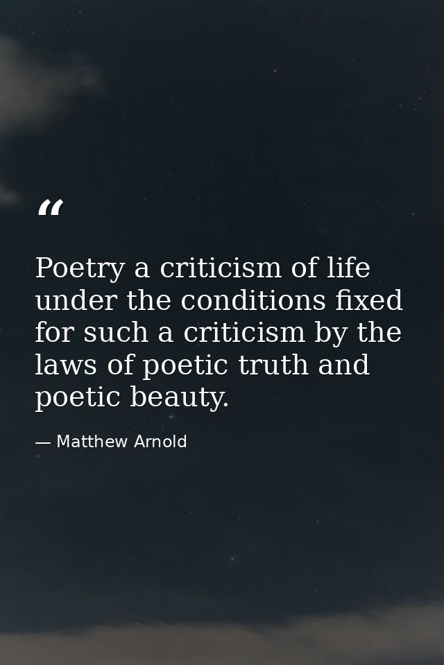 Poetry a criticism of life under the conditions fixed for such a criticism by the laws of poetic truth and poetic beauty — Matthew Arnold