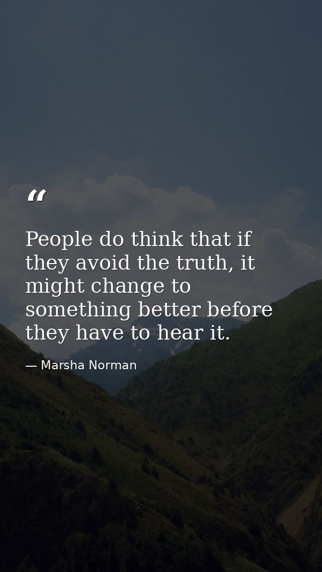 People do think that if they avoid the truth, it might change to something better before they have to hear it. — Marsha Norman