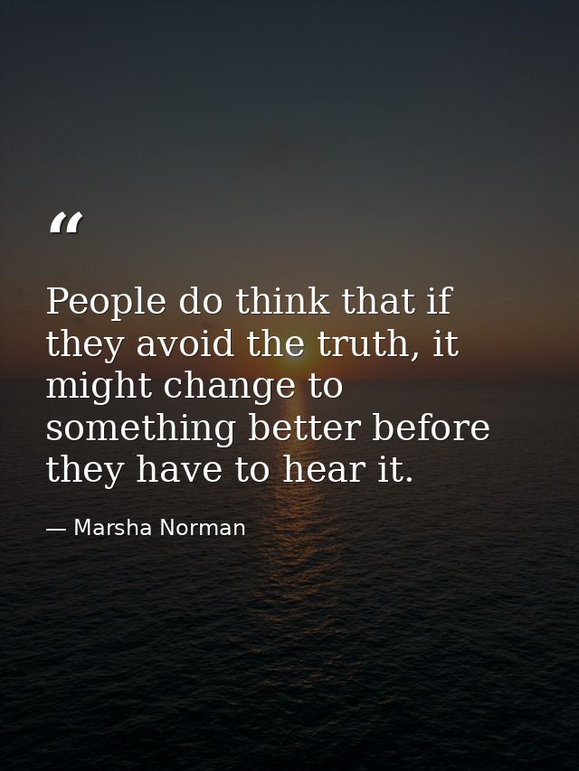 People do think that if they avoid the truth, it might change to something better before they have to hear it. — Marsha Norman