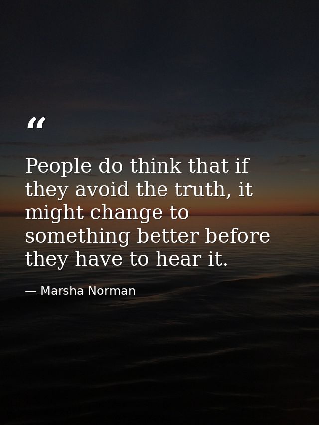 People do think that if they avoid the truth, it might change to something better before they have to hear it. — Marsha Norman