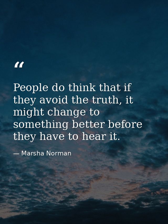 People do think that if they avoid the truth, it might change to something better before they have to hear it. — Marsha Norman