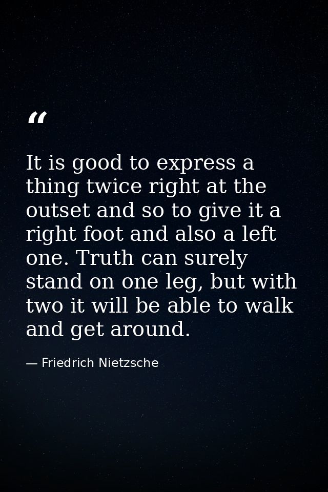 It is good to express a thing twice right at the outset and so to give it a right foot and also a left one. Truth can su — Friedrich Nietzsche