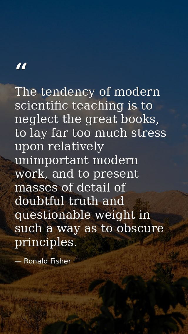 The tendency of modern scientific teaching is to neglect the great books, to lay far too much stress upon relatively uni — Ronald Fisher