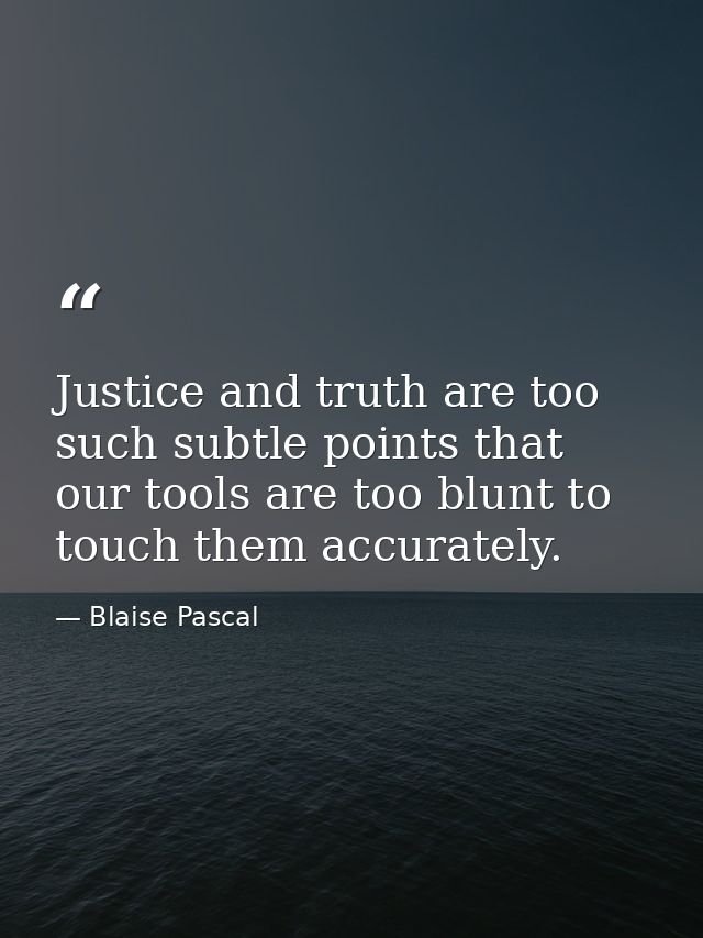 Justice and truth are too such subtle points that our tools are too blunt to touch them accurately. — Blaise Pascal