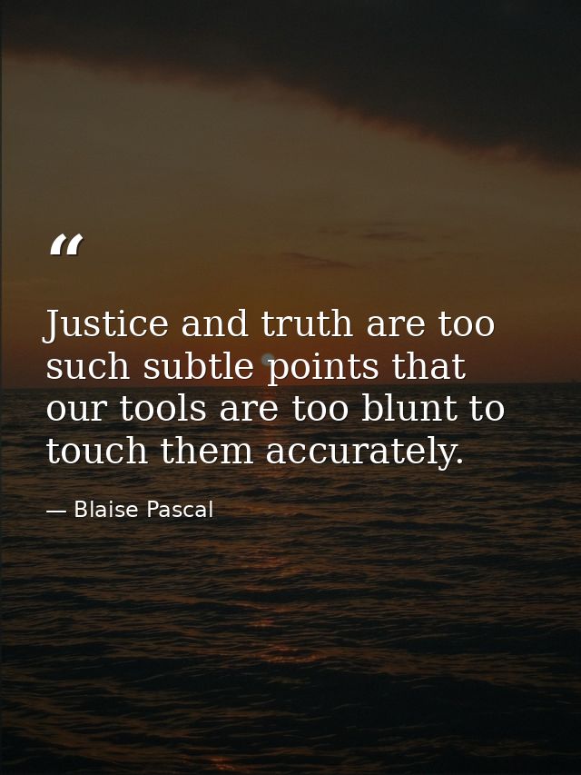Justice and truth are too such subtle points that our tools are too blunt to touch them accurately. — Blaise Pascal