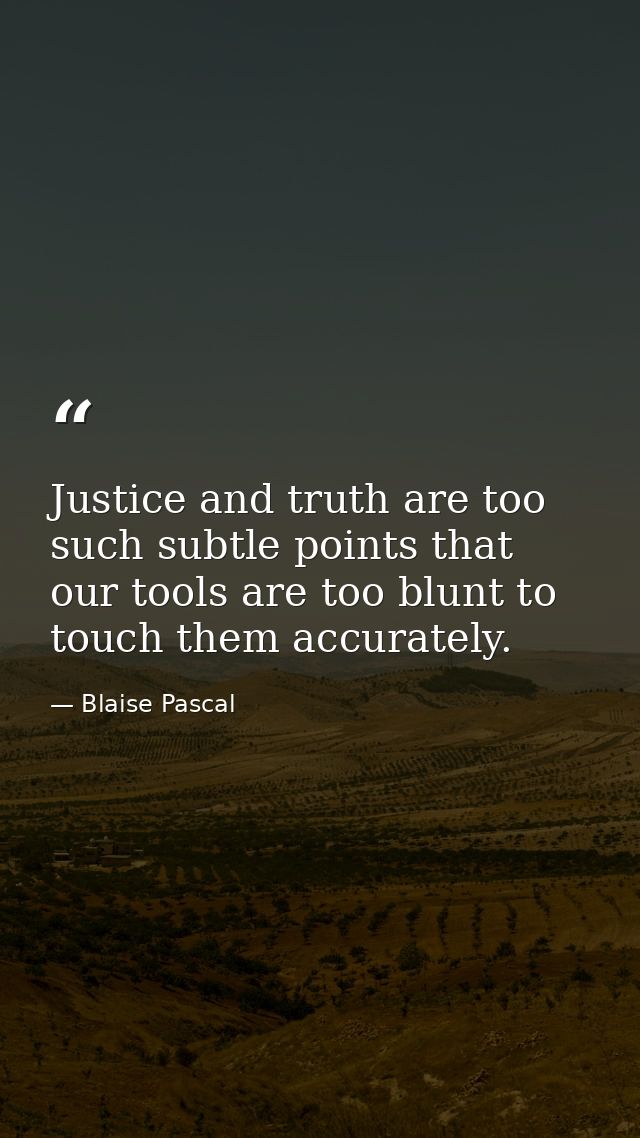 Justice and truth are too such subtle points that our tools are too blunt to touch them accurately. — Blaise Pascal